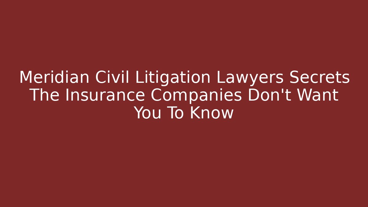 Meridian Civil Litigation Lawyers Secrets The Insurance Companies Don't Want You To Know