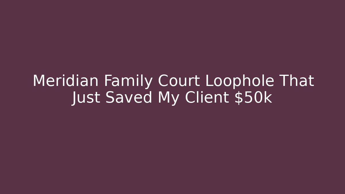 Meridian Family Court Loophole That Just Saved My Client $50k