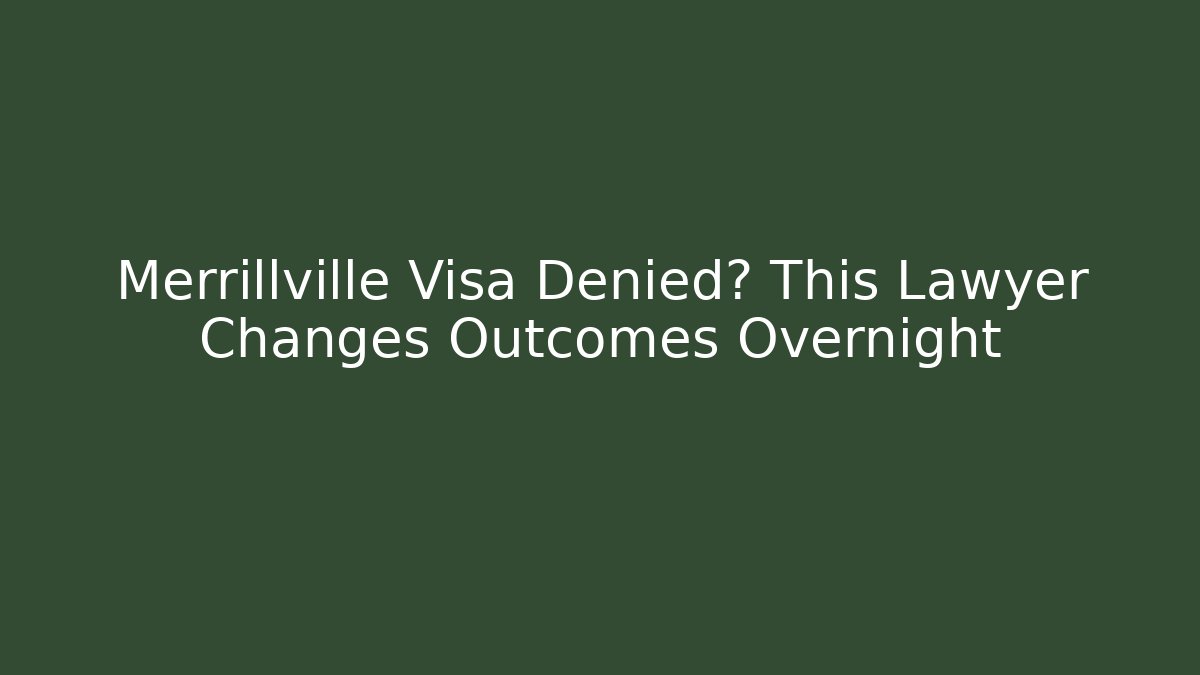 Merrillville Visa Denied? This Lawyer Changes Outcomes Overnight
