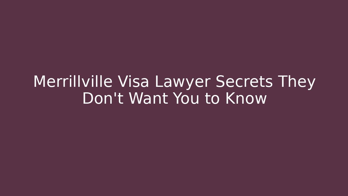 Merrillville Visa Lawyer Secrets They Don’t Want You to Know
