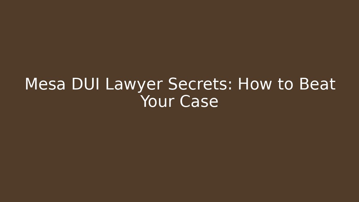 Mesa DUI Lawyer Secrets: How to Beat Your Case