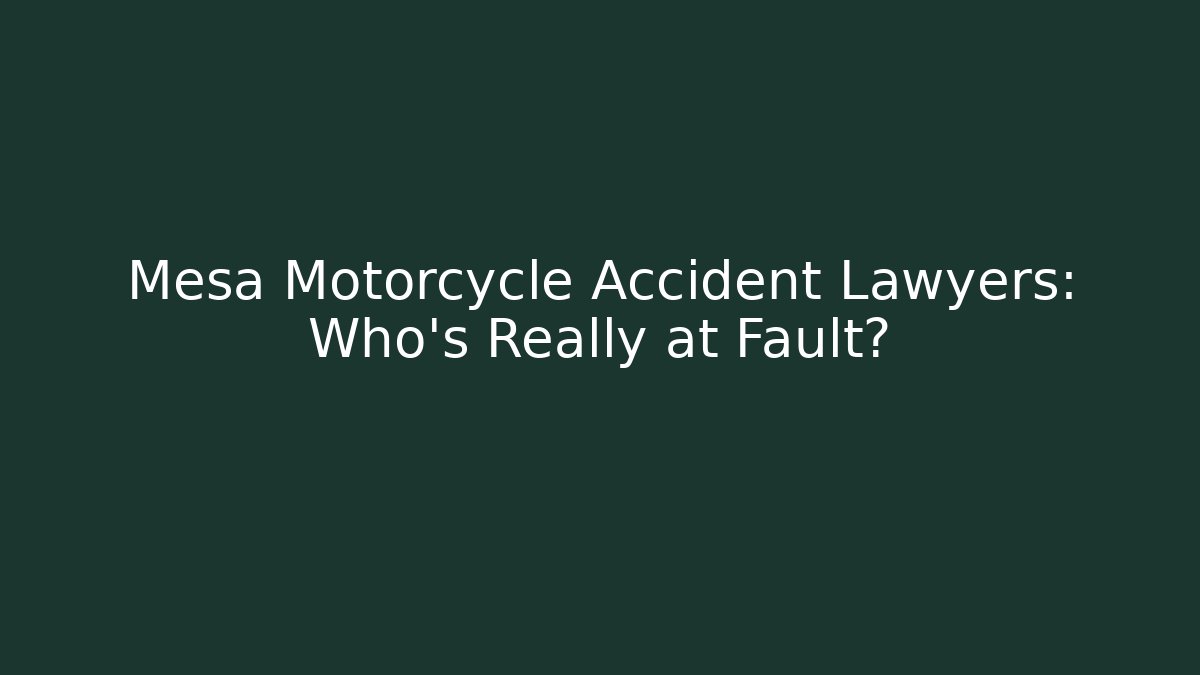 Mesa Motorcycle Accident Lawyers: Who’s Really at Fault?