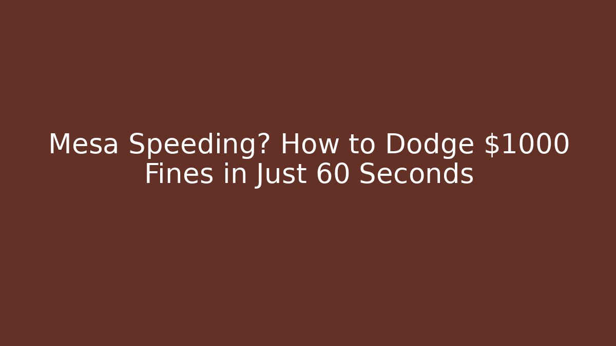 Mesa Speeding? How to Dodge $1000+ Fines in Just 60 Seconds