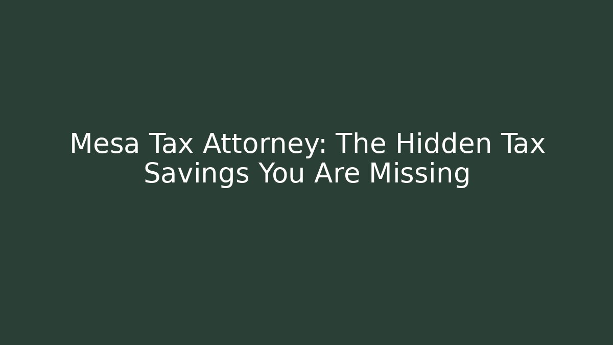 Mesa Tax Attorney: The Hidden Tax Savings You Are Missing