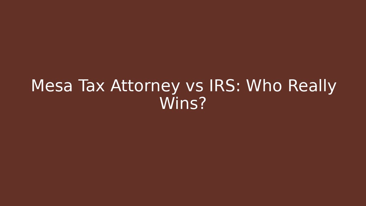 Mesa Tax Attorney vs IRS: Who Really Wins?