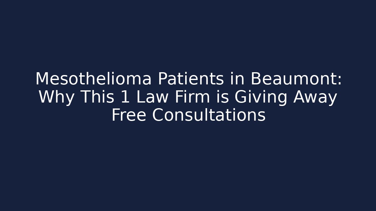 Mesothelioma Patients in Beaumont: Why This 1 Law Firm is Giving Away Free Consultations