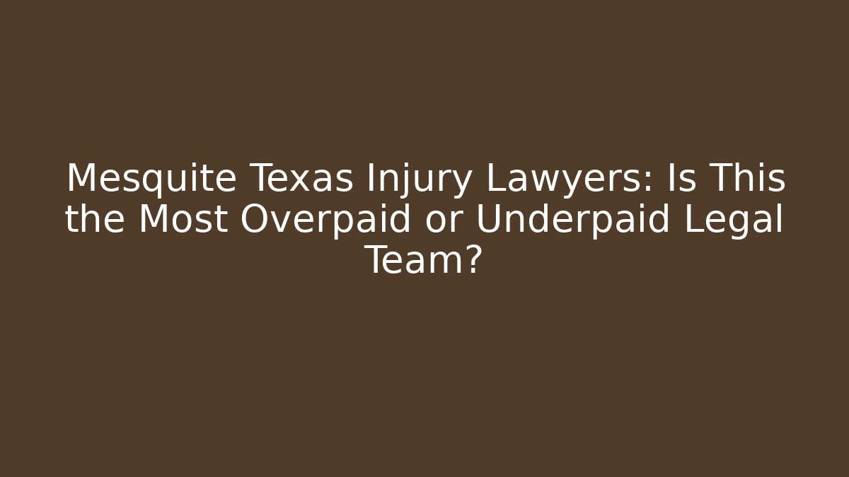 Mesquite Texas Injury Lawyers: Is This the Most Overpaid or Underpaid Legal Team?