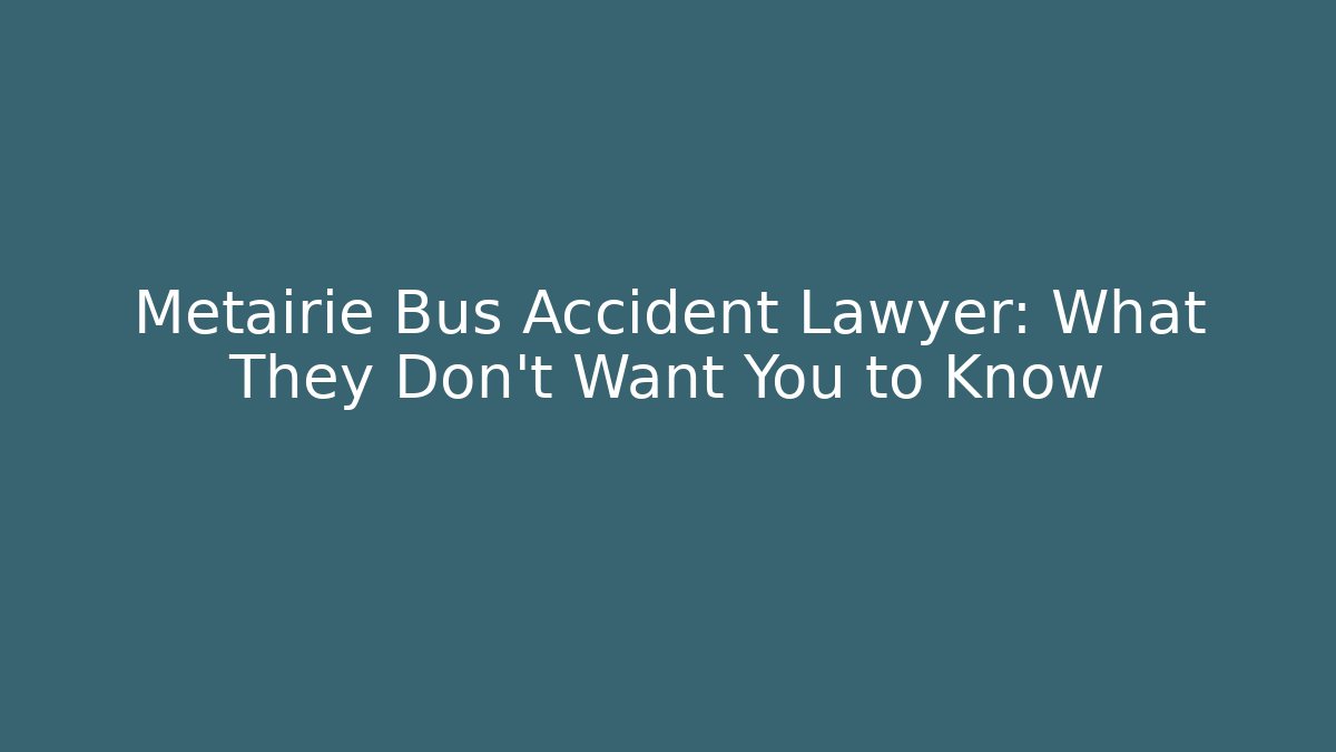 Metairie Bus Accident Lawyer: What They Don’t Want You to Know