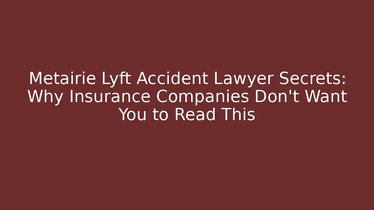 Metairie Lyft Accident Lawyer Secrets: Why Insurance Companies Don't Want You to Read This