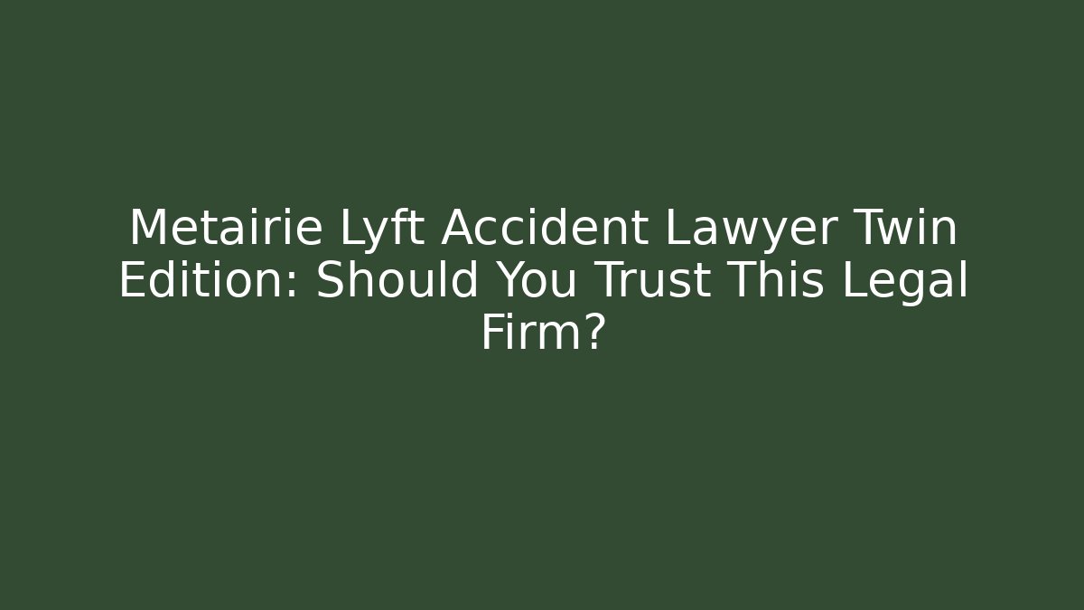 Metairie Lyft Accident Lawyer Twin Edition: Should You Trust This Legal Firm?