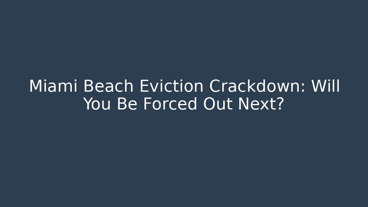 Miami Beach Eviction Crackdown: Will You Be Forced Out Next?