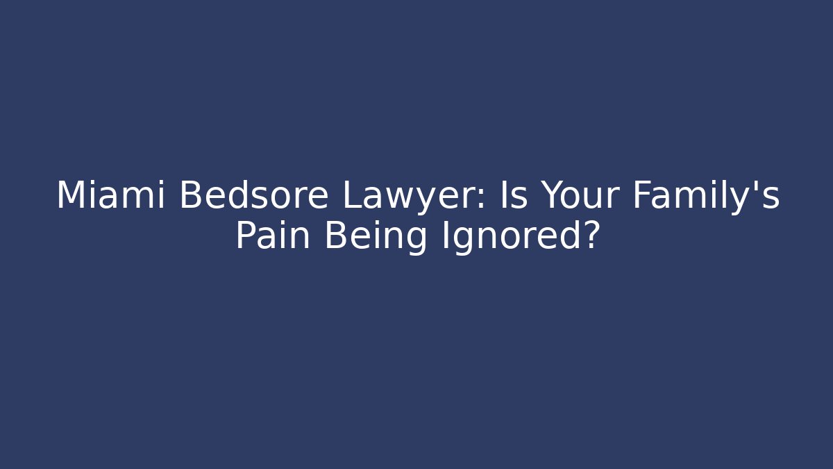 Miami Bedsore Lawyer: Is Your Family's Pain Being Ignored?