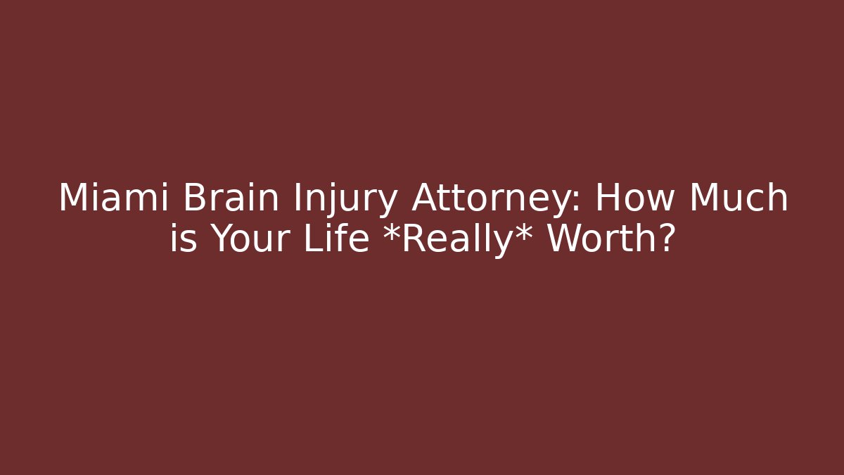 Miami Brain Injury Attorney: How Much is Your Life *Really* Worth?