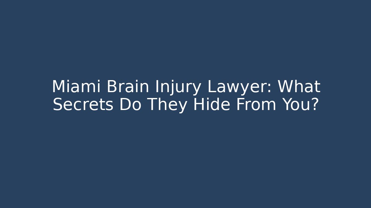 Miami Brain Injury Lawyer: What Secrets Do They Hide From You?