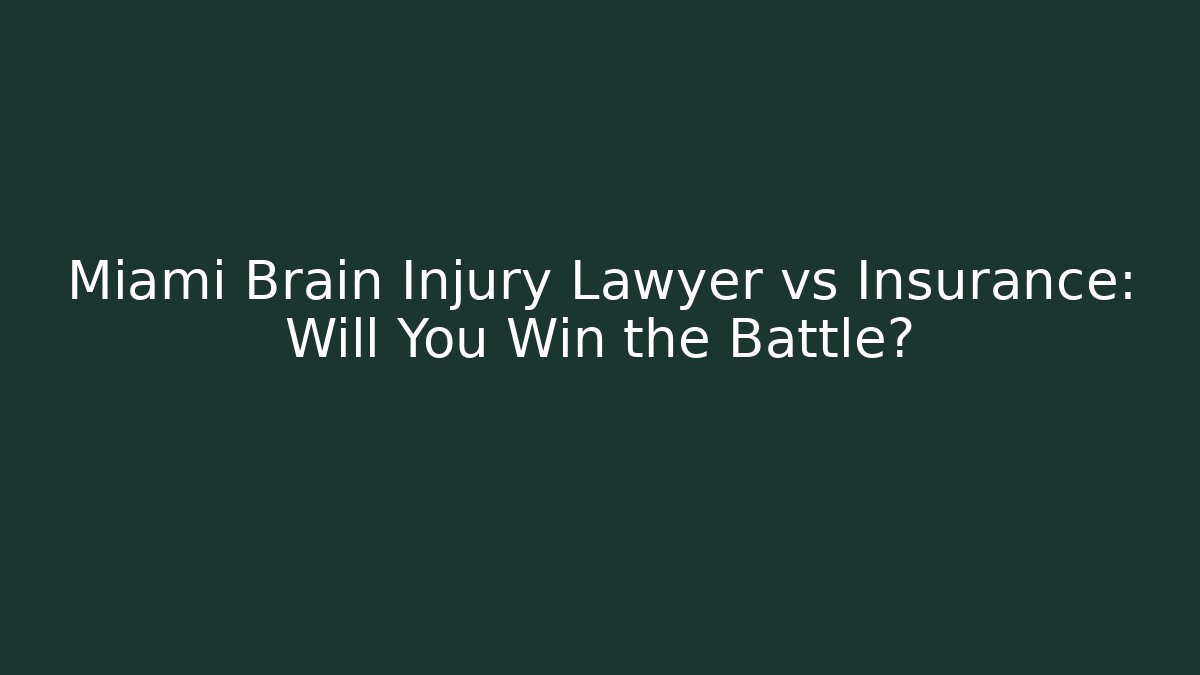 Miami Brain Injury Lawyer vs Insurance: Will You Win the Battle?