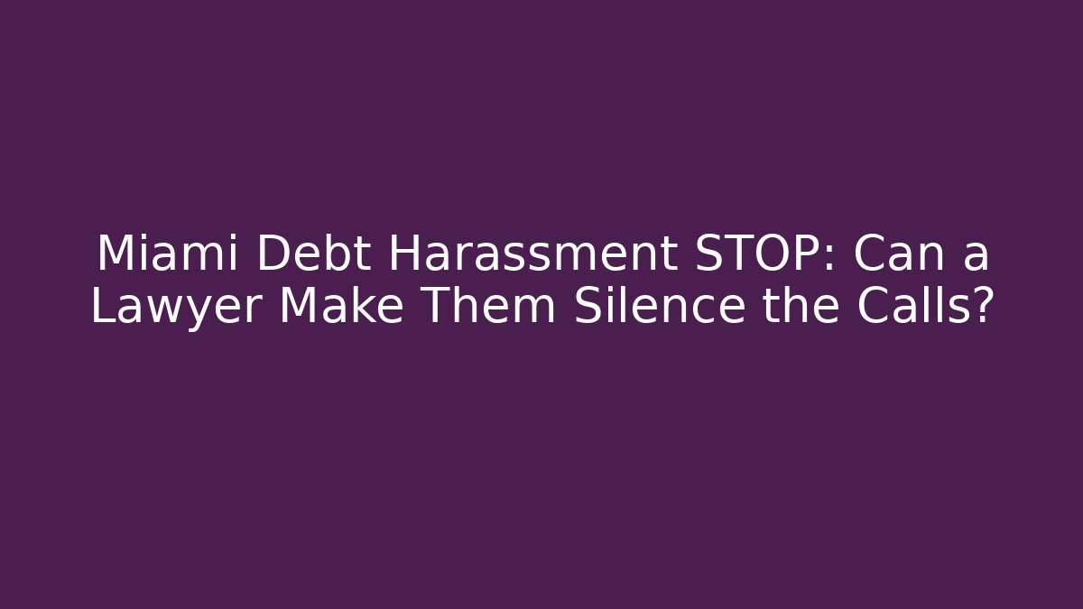 Miami Debt Harassment STOP: Can a Lawyer Make Them Silence the Calls?