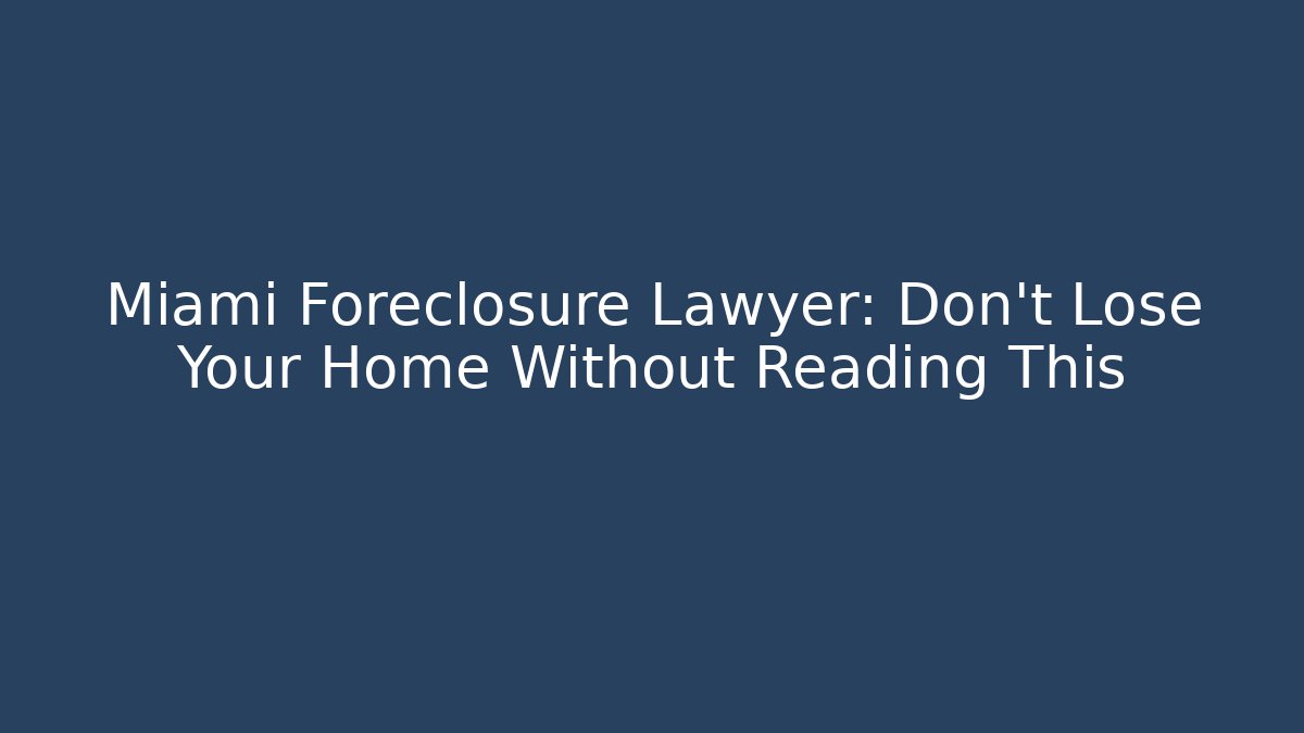 Miami Foreclosure Lawyer: Don’t Lose Your Home Without Reading This - WealthxGroup