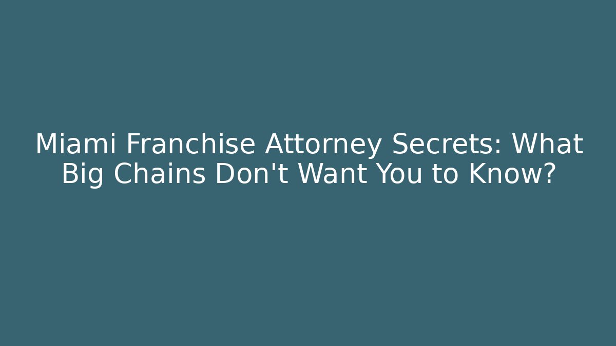 Miami Franchise Attorney Secrets: What Big Chains Don't Want You to Know?