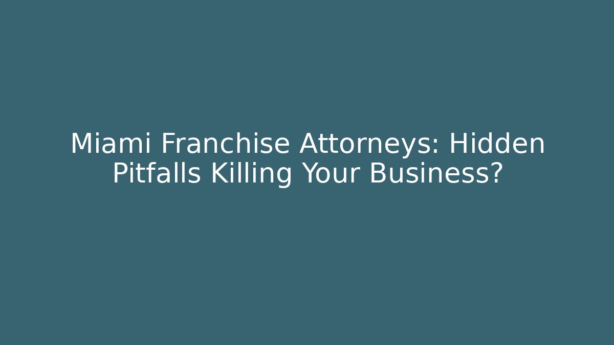 Miami Franchise Attorneys: Hidden Pitfalls Killing Your Business?
