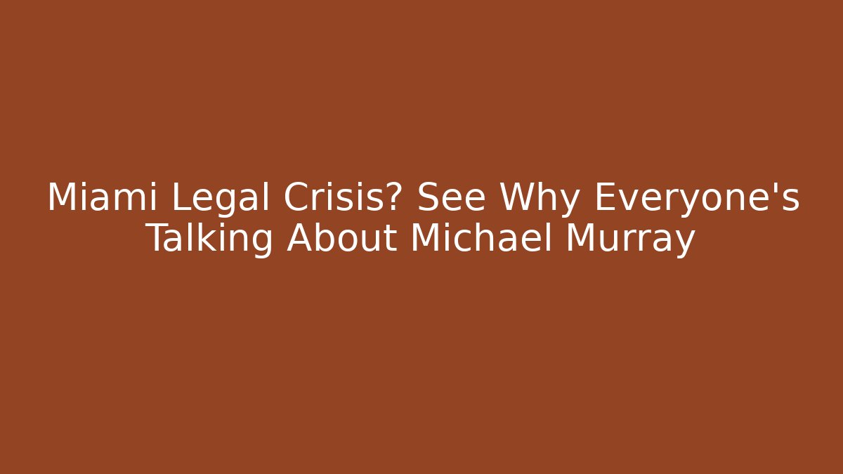 Miami Legal Crisis? See Why Everyone's Talking About Michael Murray
