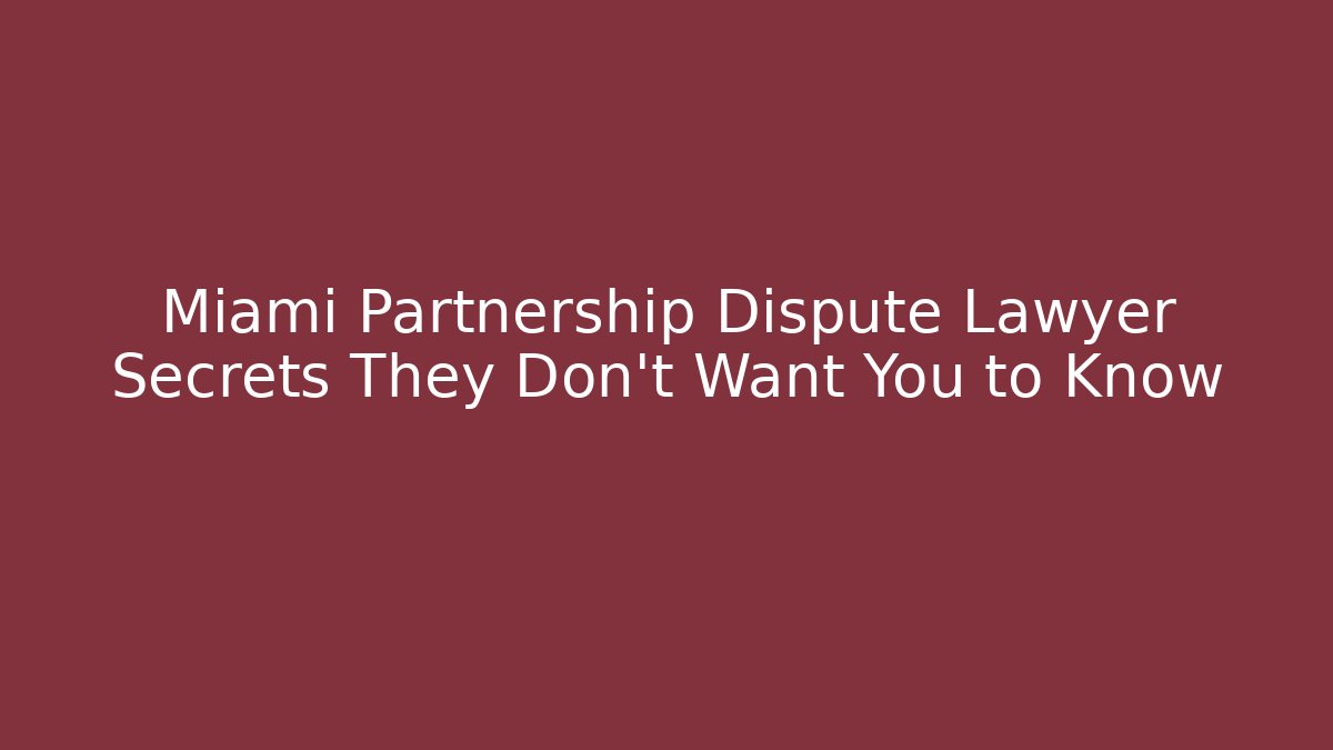 Miami Partnership Dispute Lawyer Secrets They Don’t Want You to Know