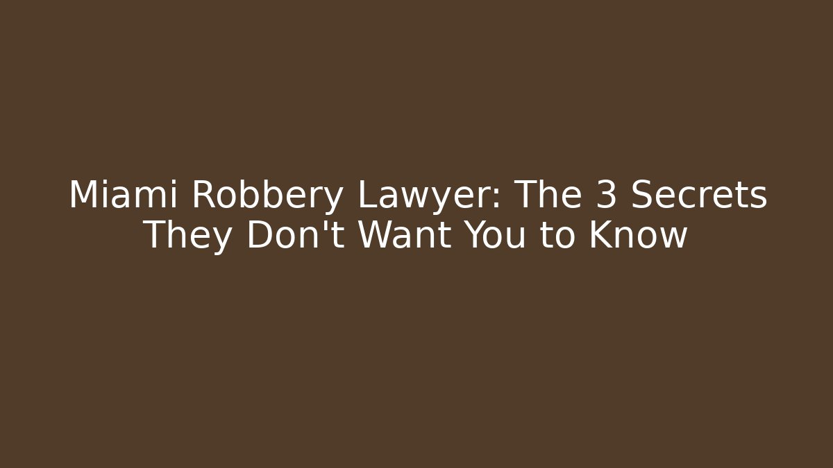 Miami Robbery Lawyer: The 3 Secrets They Don’t Want You to Know