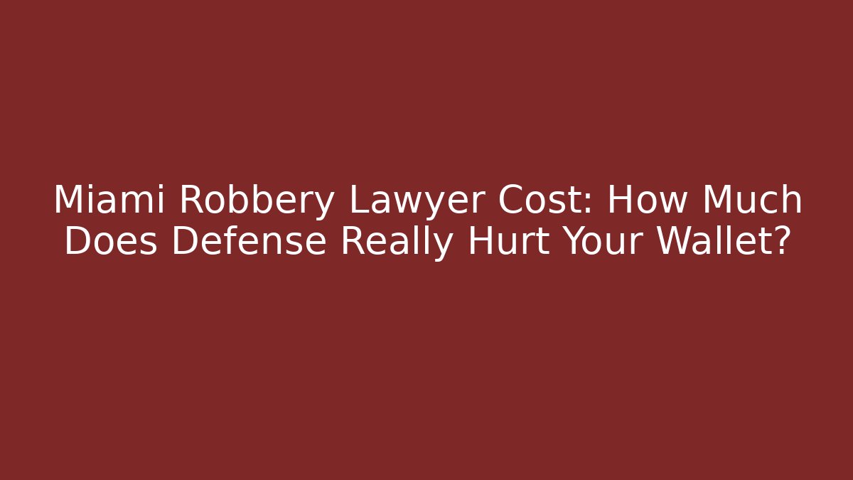 Miami Robbery Lawyer Cost: How Much Does Defense Really Hurt Your Wallet?