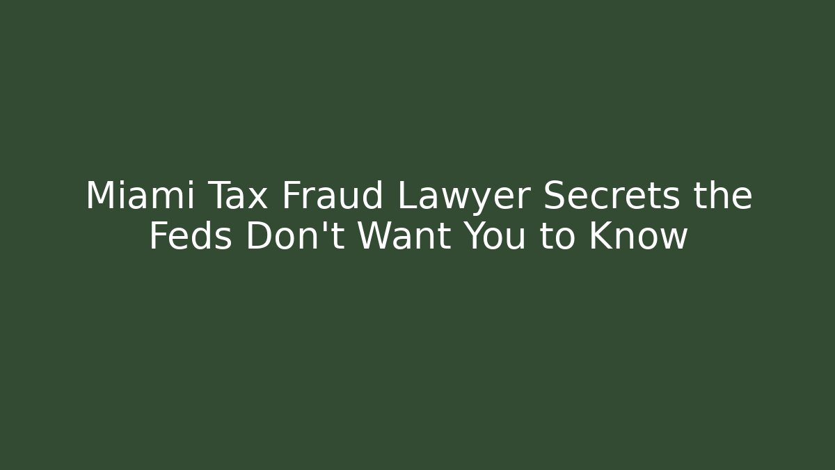 Miami Tax Fraud Lawyer Secrets the Feds Don't Want You to Know