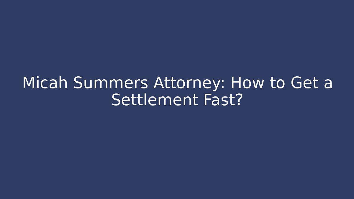 Micah Summers Attorney: How to Get a Settlement Fast?