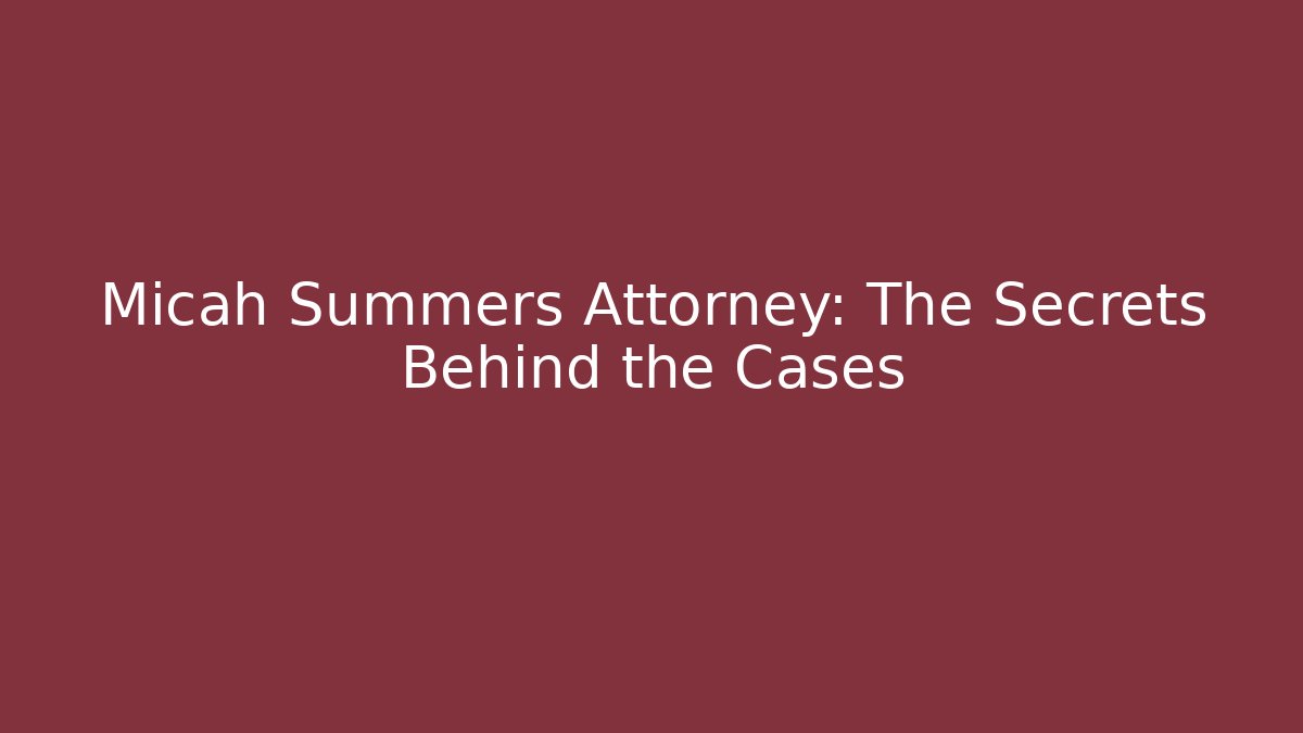 Micah Summers Attorney: The Secrets Behind the Cases - WealthxGroup
