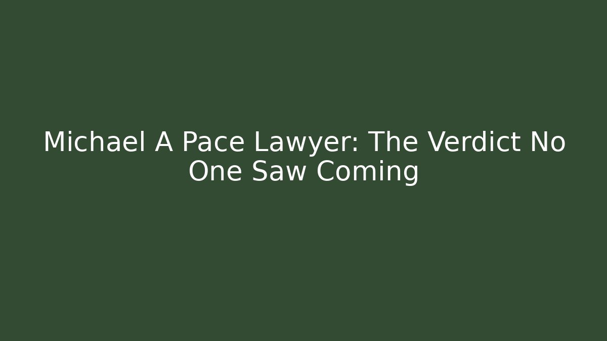 Michael A Pace Lawyer: The Verdict No One Saw Coming