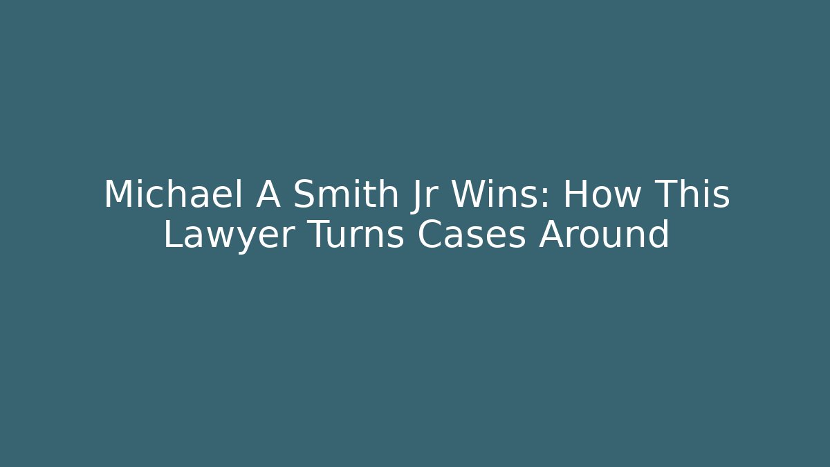 Michael A Smith Jr Wins: How This Lawyer Turns Cases Around