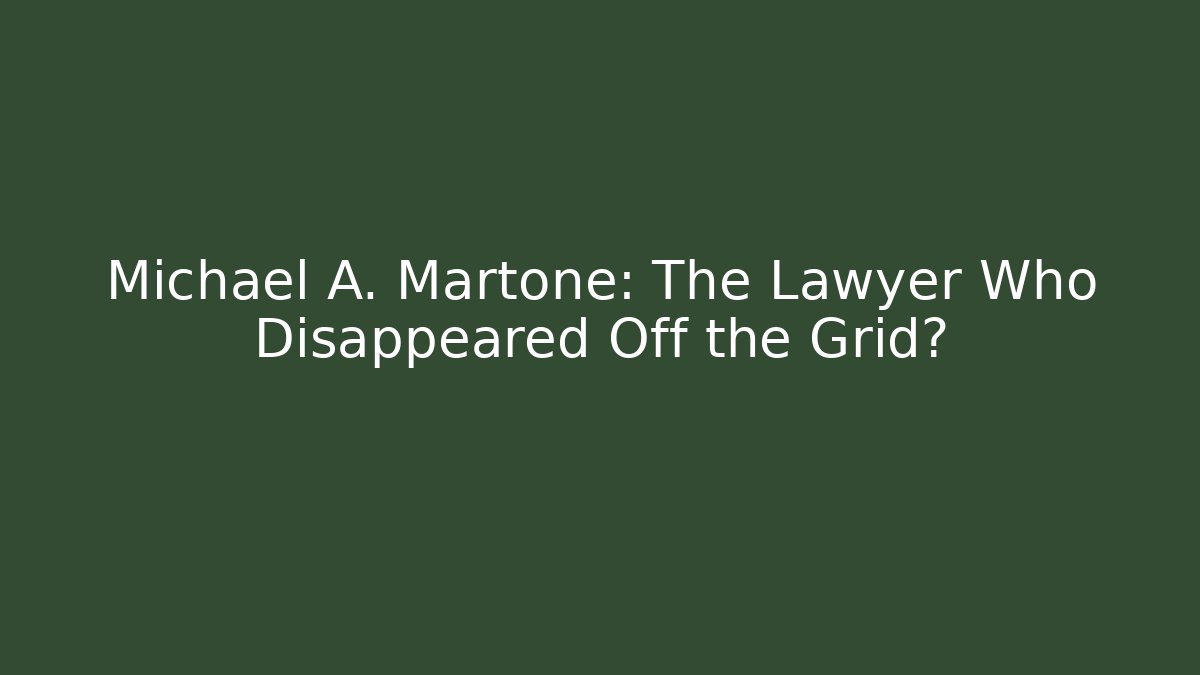 Michael A. Martone: The Lawyer Who Disappeared Off the Grid?