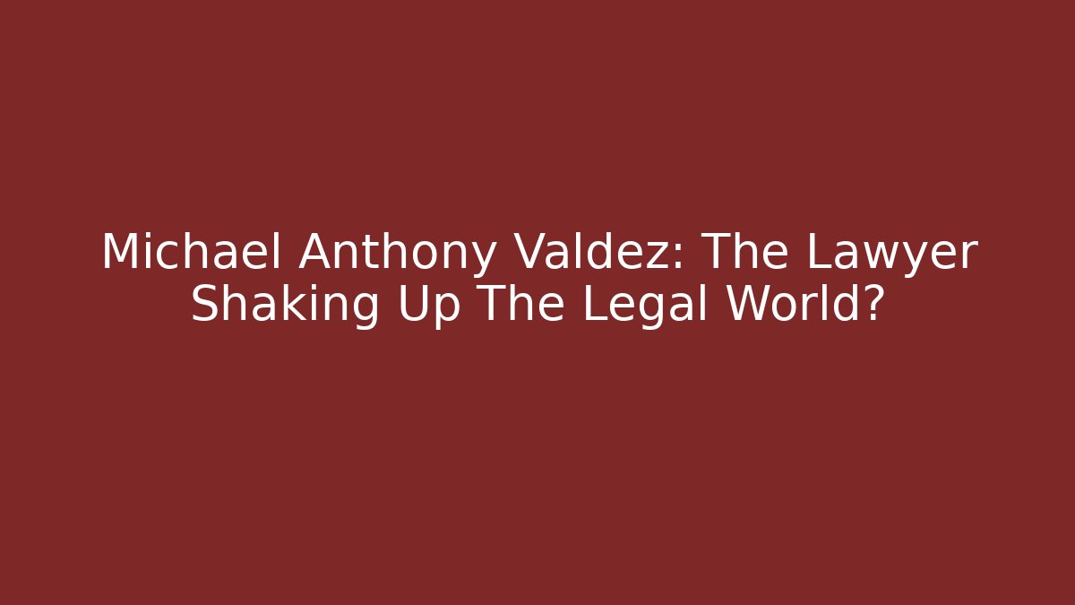 Michael Anthony Valdez: The Lawyer Shaking Up The Legal World?