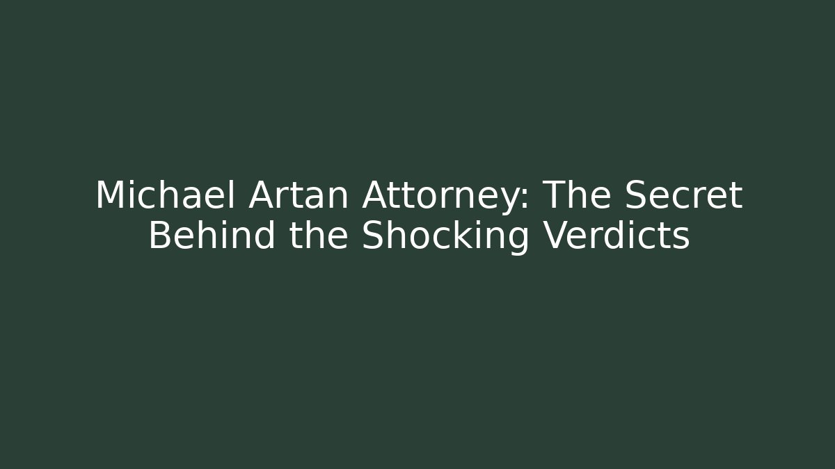 Michael Artan Attorney: The Secret Behind the Shocking Verdicts