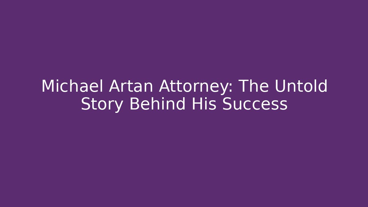 Michael Artan Attorney: The Untold Story Behind His Success