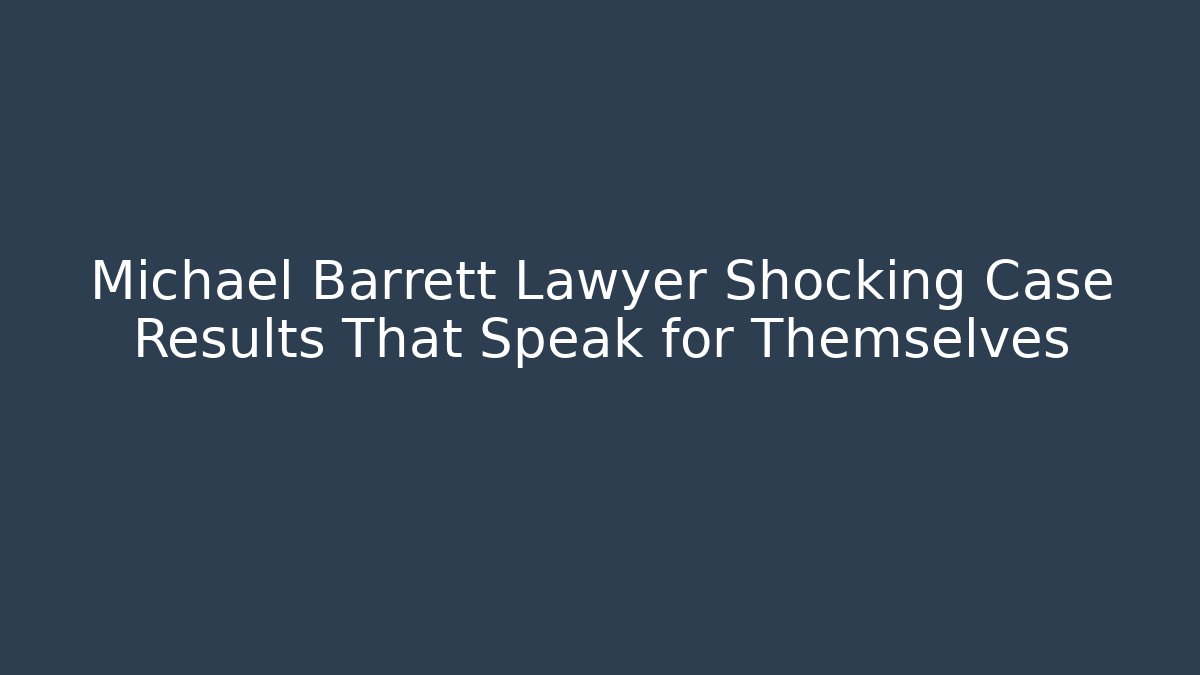 Michael Barrett Lawyer Shocking Case Results That Speak for Themselves