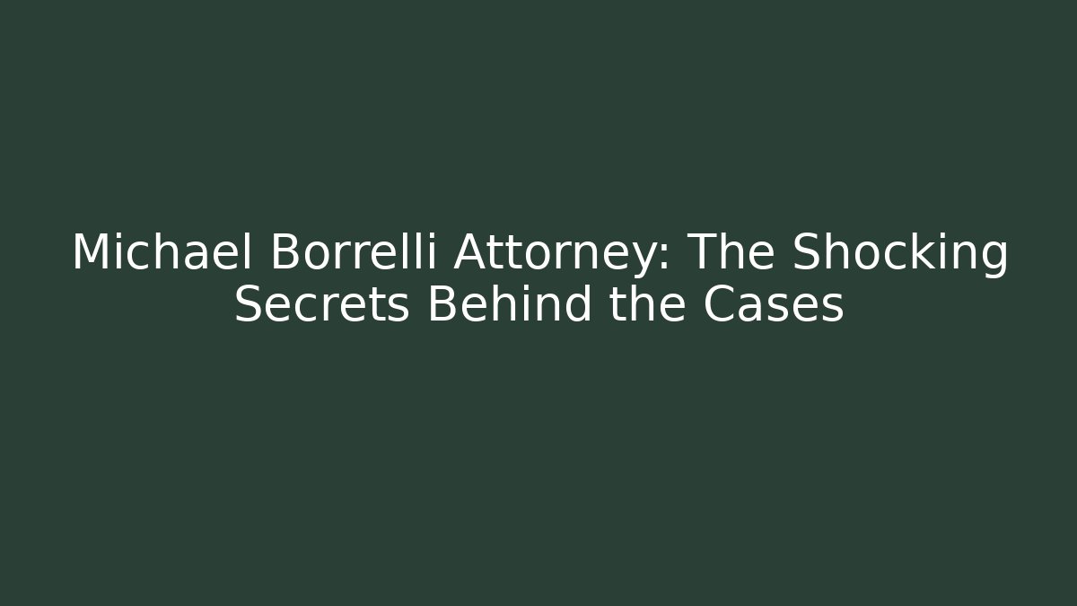 Michael Borrelli Attorney: The Shocking Secrets Behind the Cases - WealthxGroup
