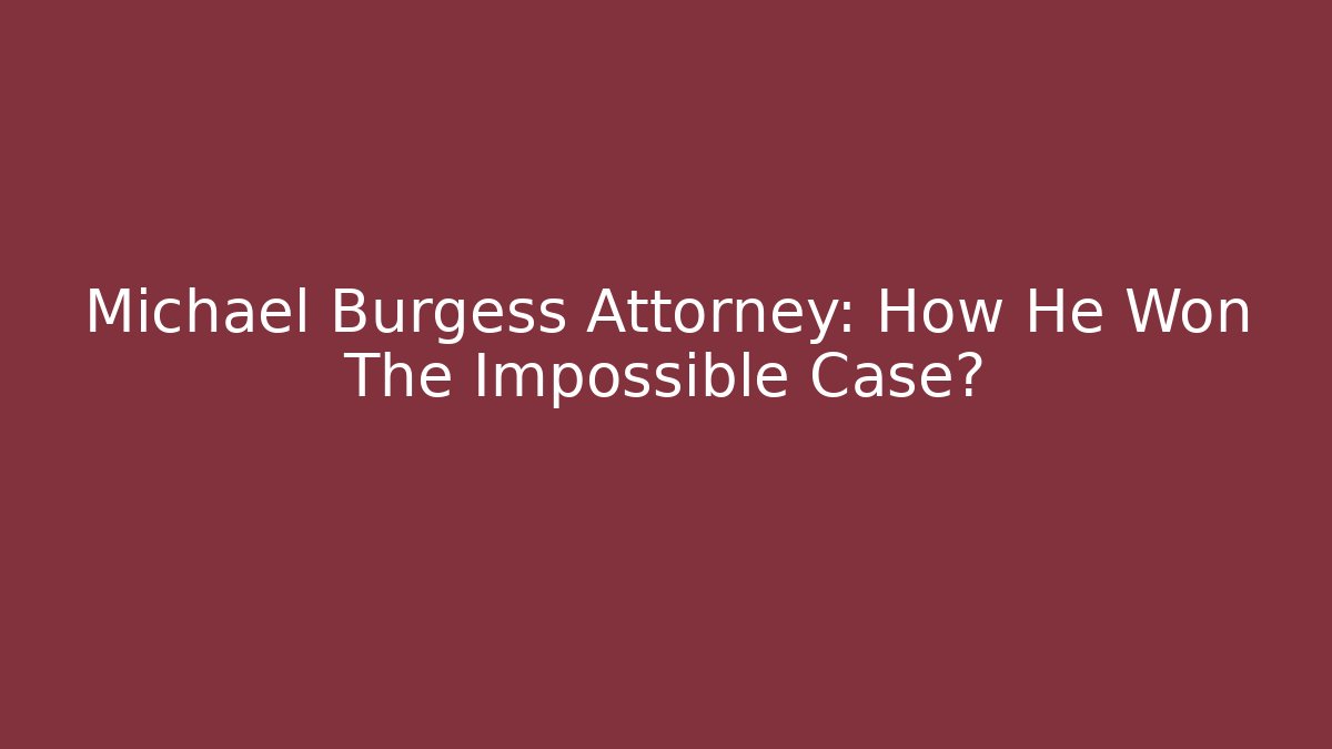 Michael Burgess Attorney: How He Won The Impossible Case?