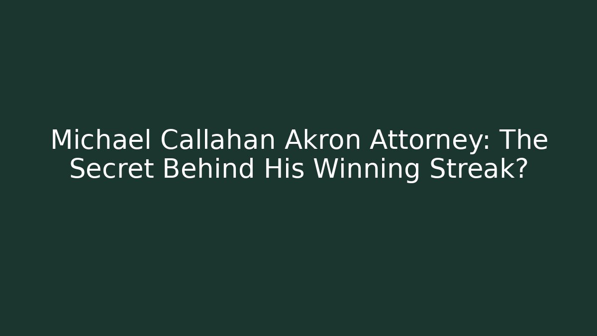 Michael Callahan Akron Attorney: The Secret Behind His Winning Streak?
