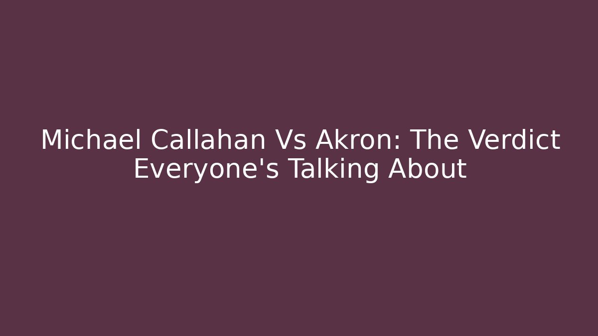 Michael Callahan Vs Akron: The Verdict Everyone's Talking About