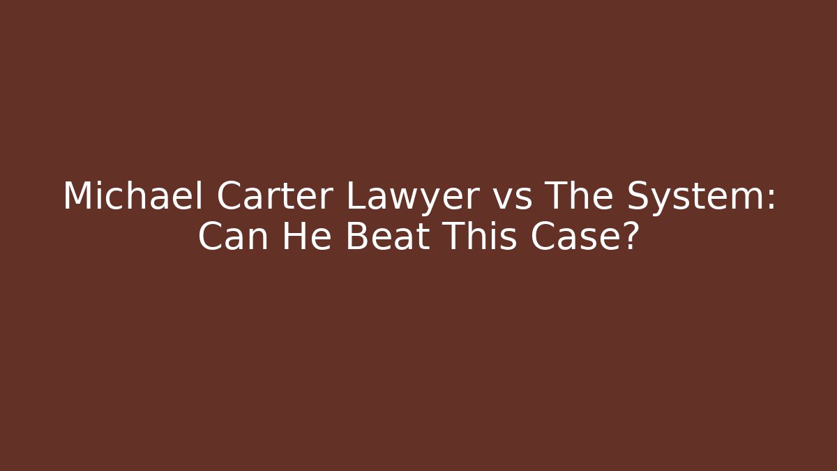 Michael Carter Lawyer vs The System: Can He Beat This Case? - WealthxGroup