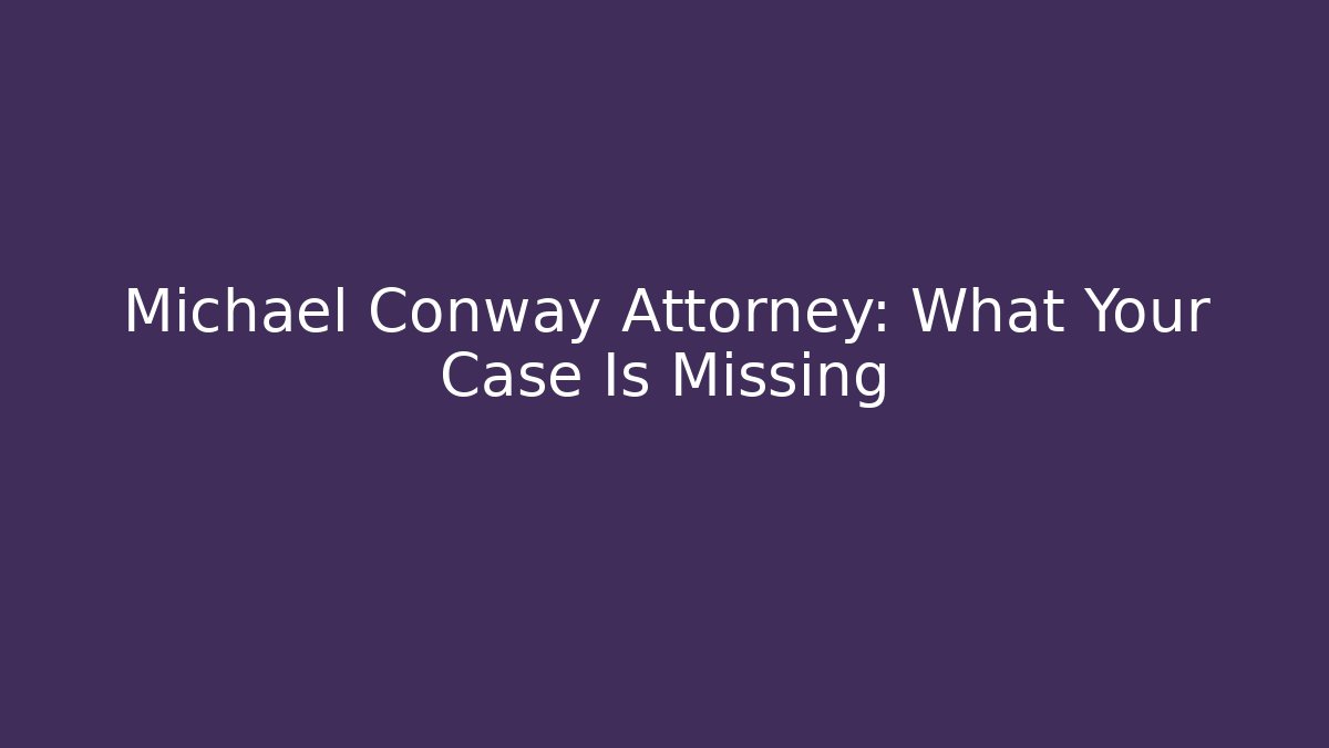 Michael Conway Attorney: What Your Case Is Missing