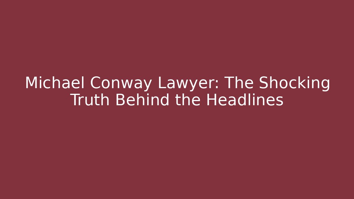 Michael Conway Lawyer: The Shocking Truth Behind the Headlines - WealthxGroup