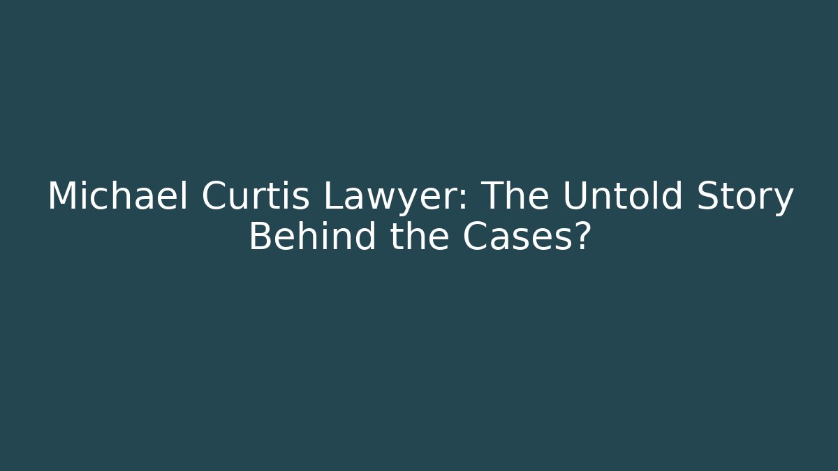 Michael Curtis Lawyer: The Untold Story Behind the Cases?
