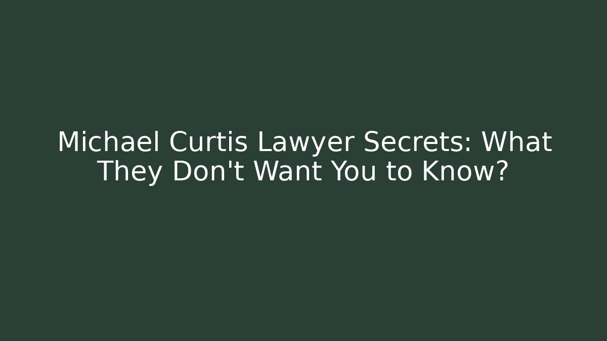 Michael Curtis Lawyer Secrets: What They Don't Want You to Know?