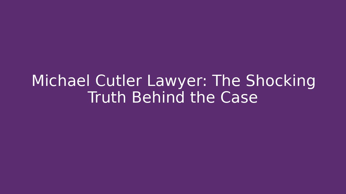 Michael Cutler Lawyer: The Shocking Truth Behind the Case