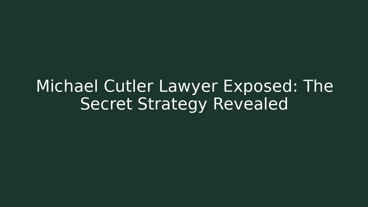 Michael Cutler Lawyer Exposed: The Secret Strategy Revealed