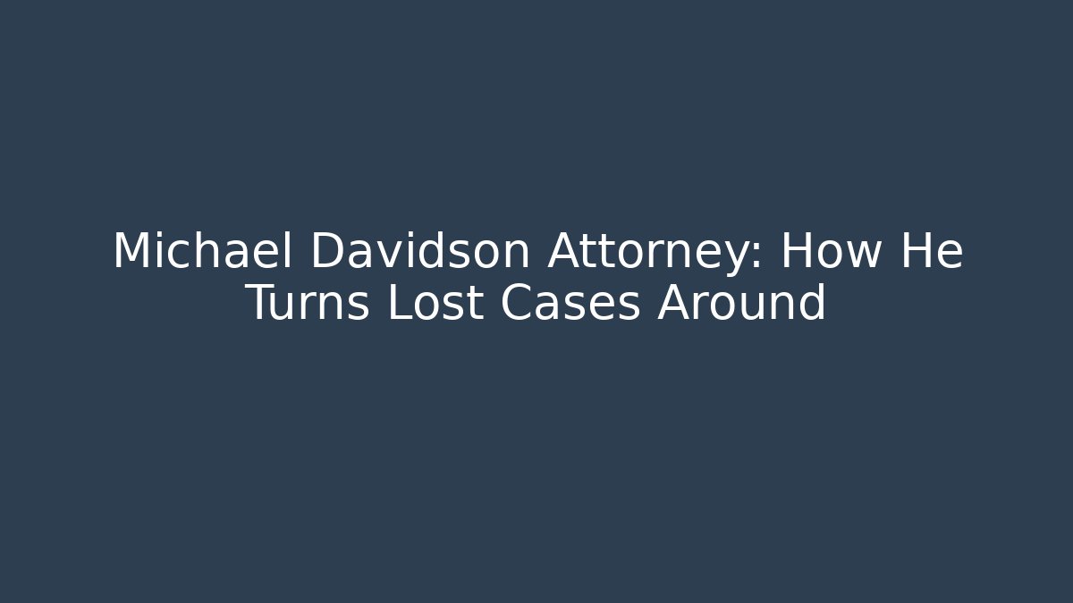 Michael Davidson Attorney: How He Turns Lost Cases Around