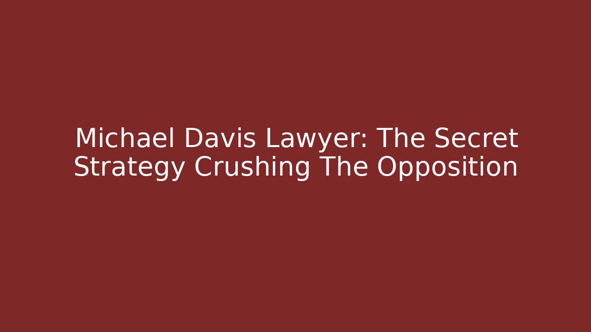 Michael Davis Lawyer: The Secret Strategy Crushing The Opposition